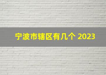 宁波市辖区有几个 2023